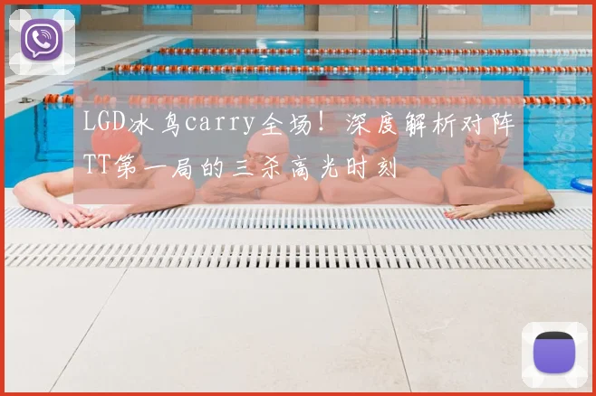 LGD冰鸟carry全场！深度解析对阵TT第一局的三杀高光时刻
