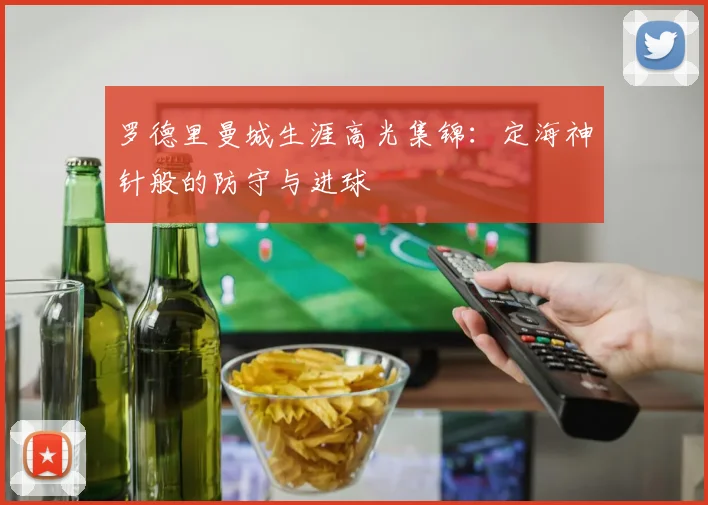 罗德里曼城生涯高光集锦:定海神针般的防守与进球
