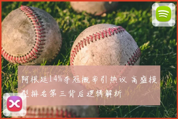 阿根廷14%夺冠概率引热议 高盛模型排名第三背后逻辑解析