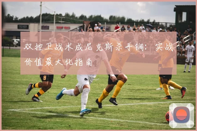 双控卫战术成尼克斯杀手锏:实战价值最大化指南