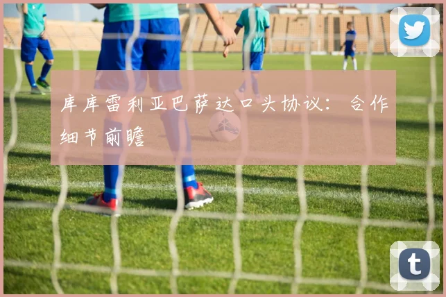 库库雷利亚巴萨达口头协议：合作细节前瞻
