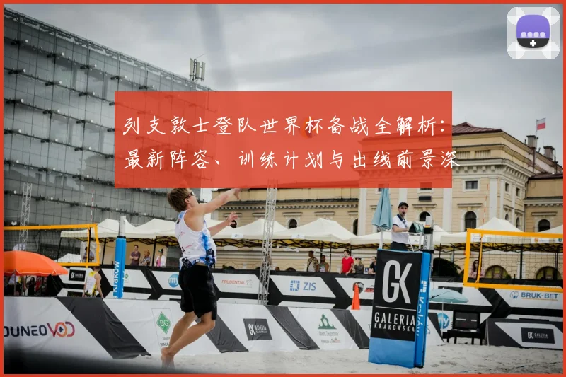 列支敦士登队世界杯备战全解析:最新阵容、训练计划与出线前景深度探讨