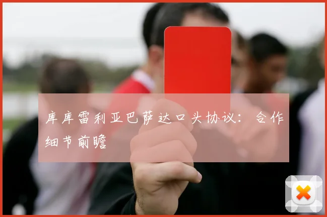 库库雷利亚巴萨达口头协议:合作细节前瞻