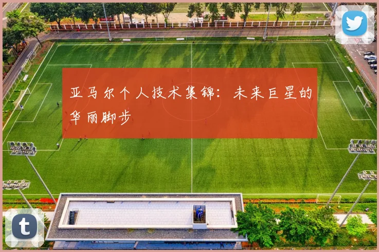 亚马尔个人技术集锦：未来巨星的华丽脚步